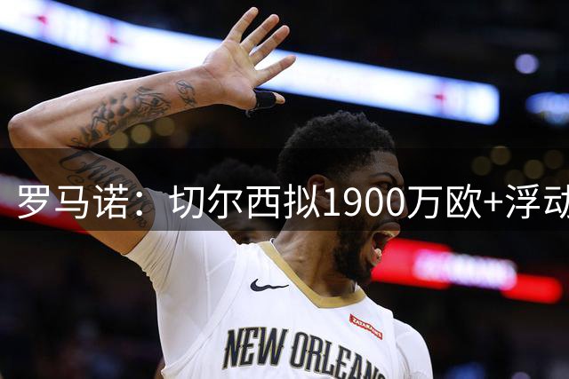 罗马诺：切尔西拟1900万欧+浮动报价，尝试引进查瓦里亚